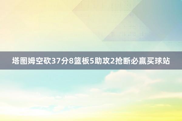 塔图姆空砍37分8篮板5助攻2抢断必赢买球站