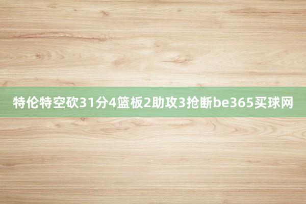 特伦特空砍31分4篮板2助攻3抢断be365买球网