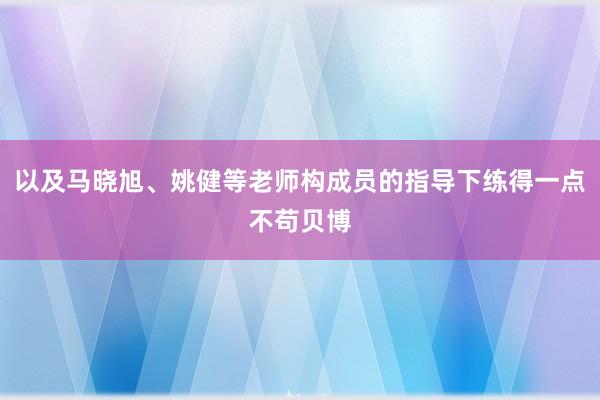 以及马晓旭、姚健等老师构成员的指导下练得一点不苟贝博