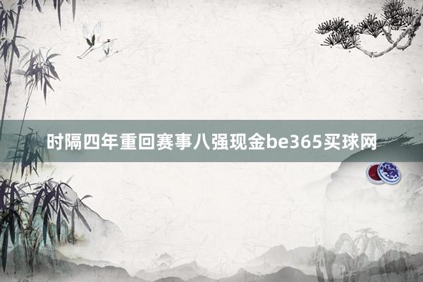 时隔四年重回赛事八强现金be365买球网