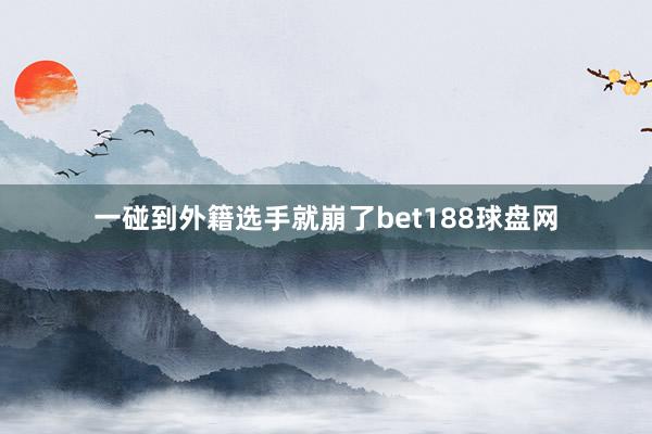 一碰到外籍选手就崩了bet188球盘网