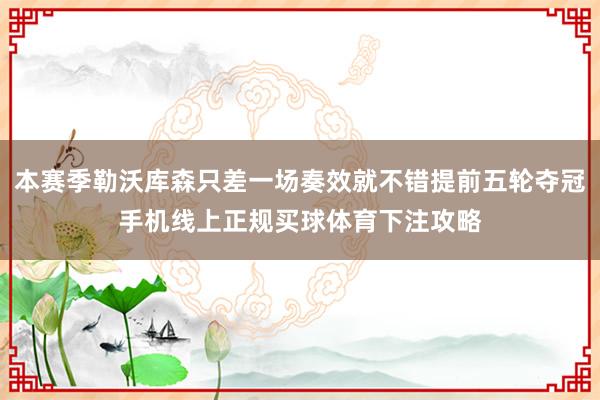 本赛季勒沃库森只差一场奏效就不错提前五轮夺冠手机线上正规买球体育下注攻略