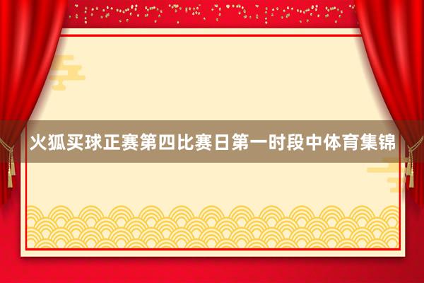 火狐买球　　正赛第四比赛日第一时段中体育集锦