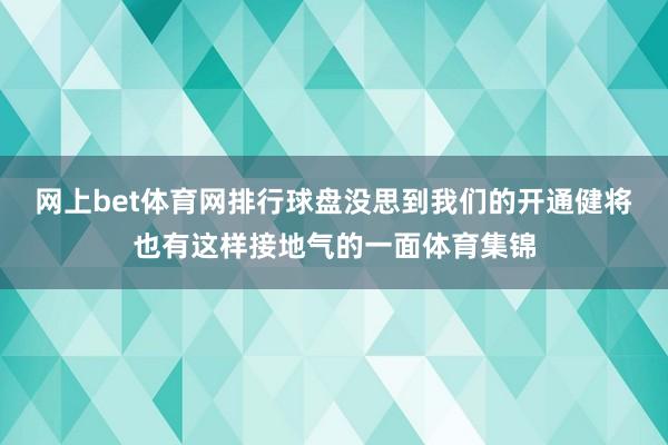 网上bet体育网排行球盘没思到我们的开通健将也有这样接地气的一面体育集锦