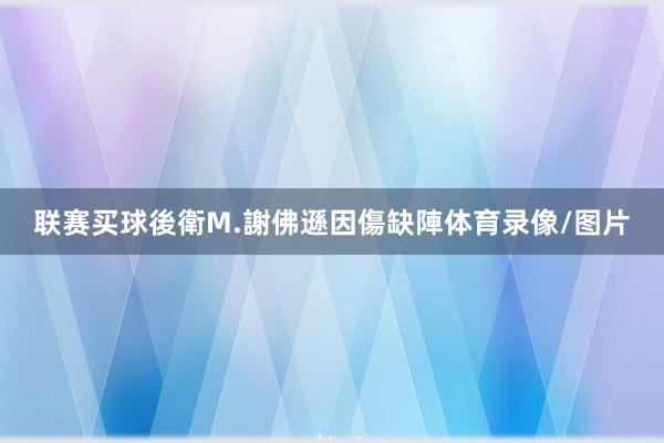 联赛买球後衛M.謝佛遜因傷缺陣体育录像/图片