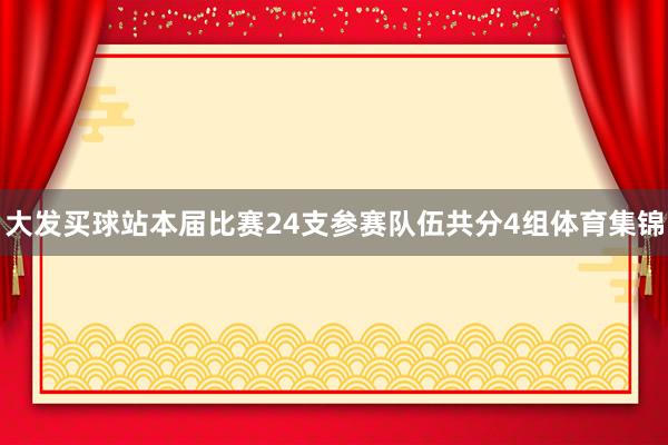 大发买球站本届比赛24支参赛队伍共分4组体育集锦