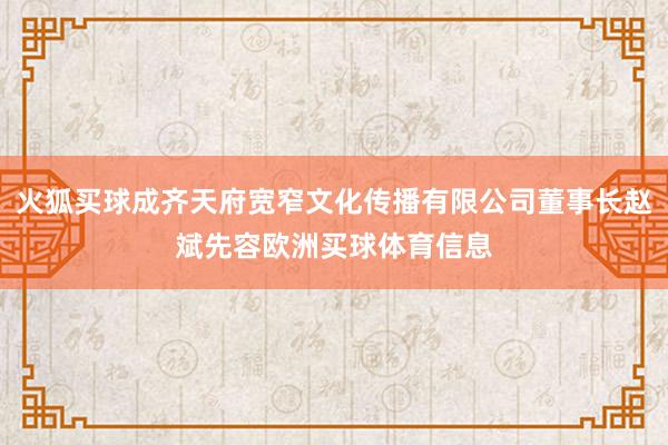 火狐买球成齐天府宽窄文化传播有限公司董事长赵斌先容欧洲买球体育信息