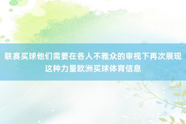 联赛买球他们需要在各人不雅众的审视下再次展现这种力量欧洲买球体育信息