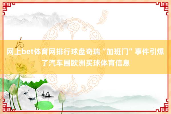 网上bet体育网排行球盘奇瑞“加班门”事件引爆了汽车圈欧洲买球体育信息