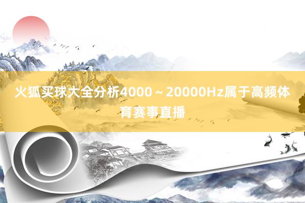 火狐买球大全分析4000～20000Hz属于高频体育赛事直播