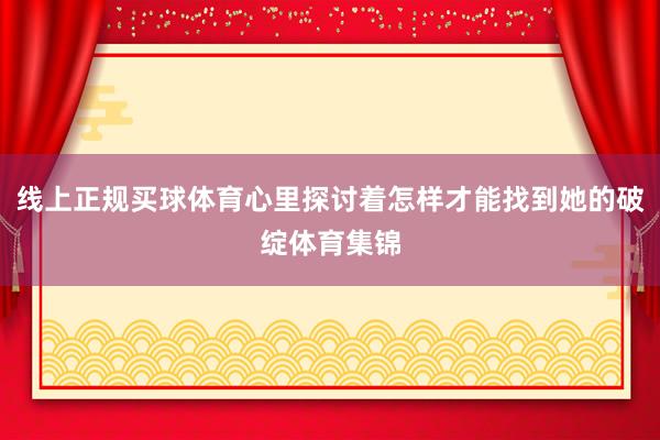 线上正规买球体育心里探讨着怎样才能找到她的破绽体育集锦