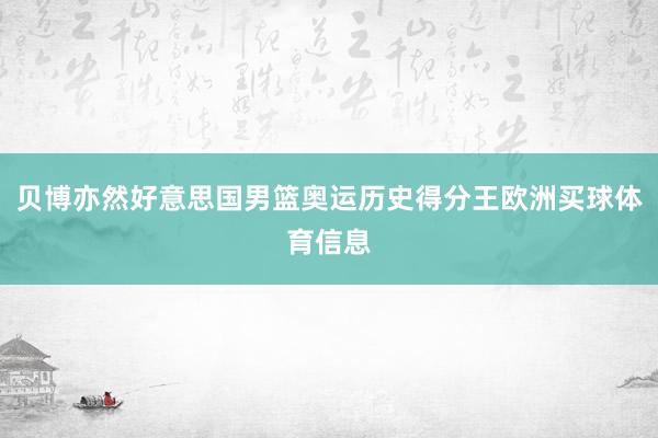 贝博亦然好意思国男篮奥运历史得分王欧洲买球体育信息