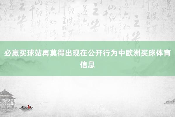 必赢买球站再莫得出现在公开行为中欧洲买球体育信息