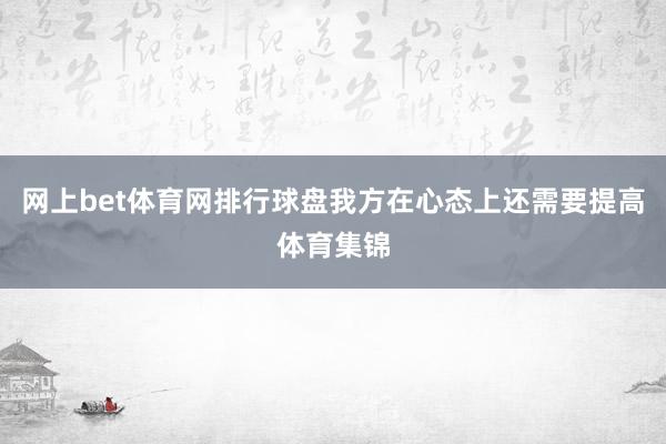 网上bet体育网排行球盘我方在心态上还需要提高体育集锦