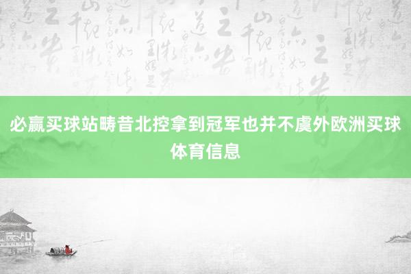 必赢买球站畴昔北控拿到冠军也并不虞外欧洲买球体育信息