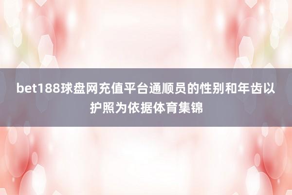 bet188球盘网充值平台通顺员的性别和年齿以护照为依据体育集锦