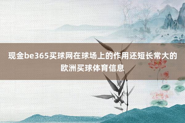 现金be365买球网在球场上的作用还短长常大的欧洲买球体育信息