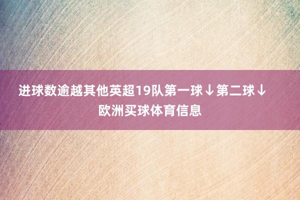 进球数逾越其他英超19队第一球↓第二球↓    欧洲买球体育信息