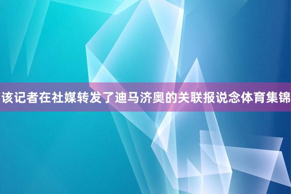 该记者在社媒转发了迪马济奥的关联报说念体育集锦