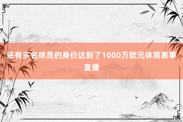 还有多名球员的身价达到了1000万欧元体育赛事直播