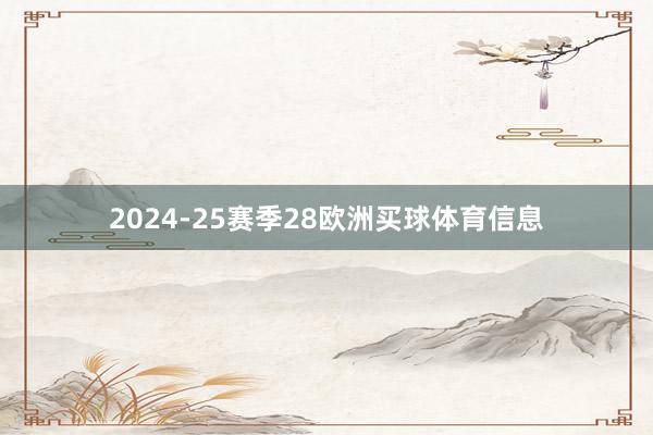 2024-25赛季28欧洲买球体育信息