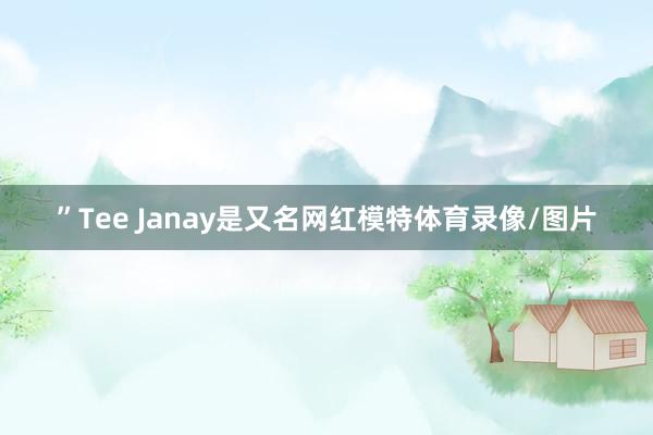 ”Tee Janay是又名网红模特体育录像/图片