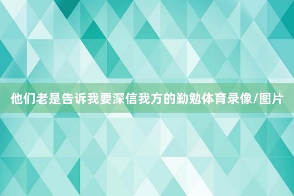 他们老是告诉我要深信我方的勤勉体育录像/图片