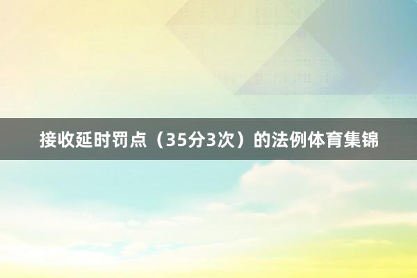 接收延时罚点（35分3次）的法例体育集锦