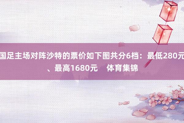 国足主场对阵沙特的票价如下图共分6档：最低280元、最高1680元    体育集锦