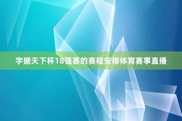 字据天下杯18强赛的赛程安排体育赛事直播