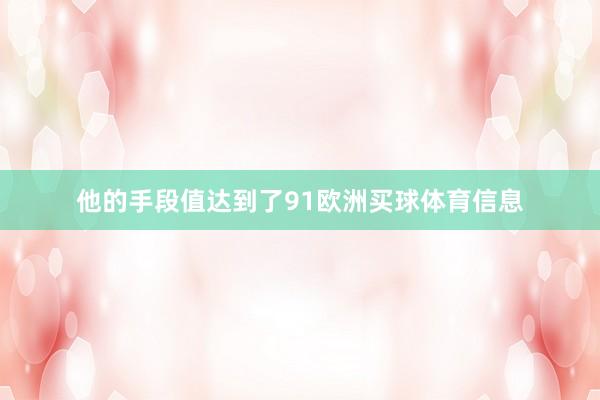 他的手段值达到了91欧洲买球体育信息