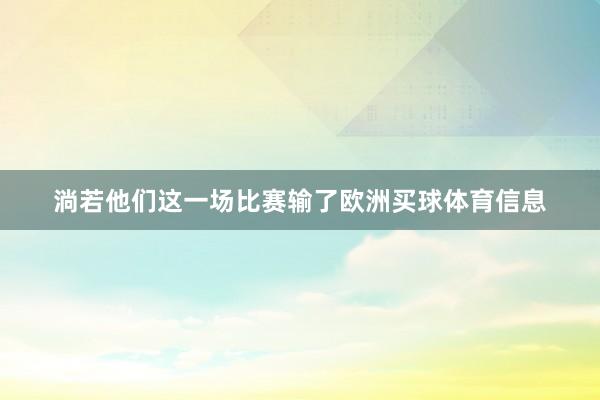 淌若他们这一场比赛输了欧洲买球体育信息