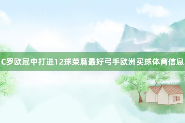 C罗欧冠中打进12球荣膺最好弓手欧洲买球体育信息