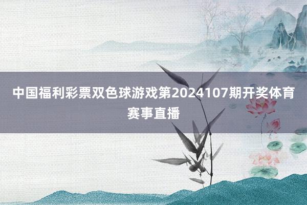 中国福利彩票双色球游戏第2024107期开奖体育赛事直播