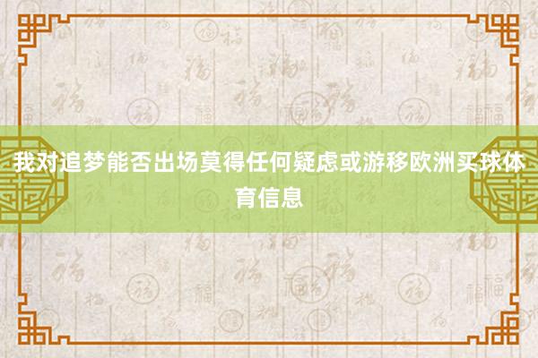 我对追梦能否出场莫得任何疑虑或游移欧洲买球体育信息