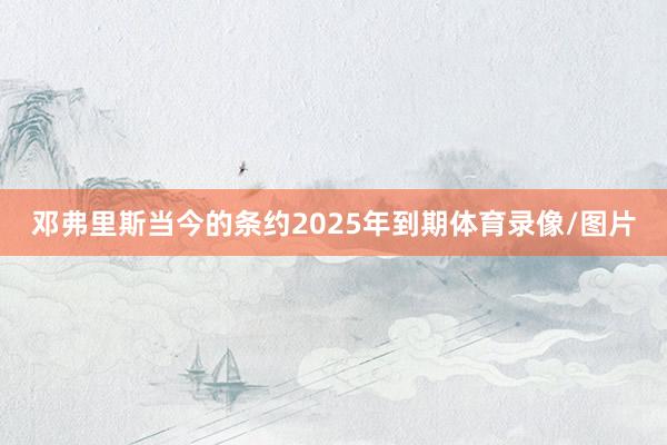 邓弗里斯当今的条约2025年到期体育录像/图片