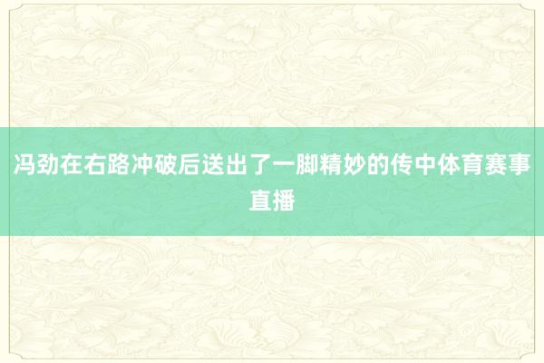 冯劲在右路冲破后送出了一脚精妙的传中体育赛事直播