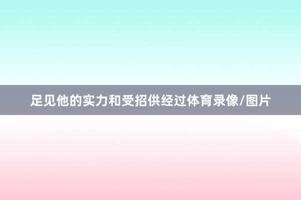 足见他的实力和受招供经过体育录像/图片