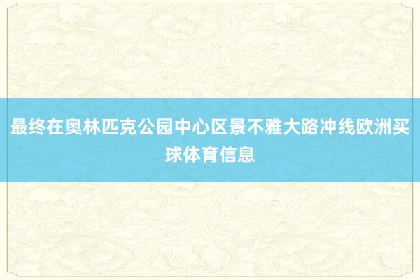 最终在奥林匹克公园中心区景不雅大路冲线欧洲买球体育信息