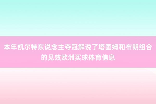 本年凯尔特东说念主夺冠解说了塔图姆和布朗组合的见效欧洲买球体育信息