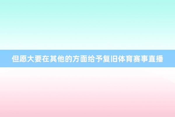 但愿大要在其他的方面给予复旧体育赛事直播