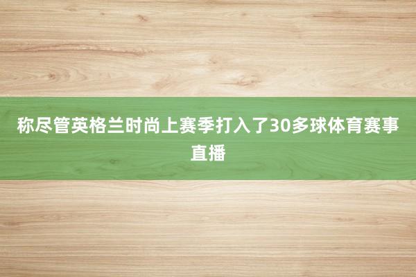 称尽管英格兰时尚上赛季打入了30多球体育赛事直播