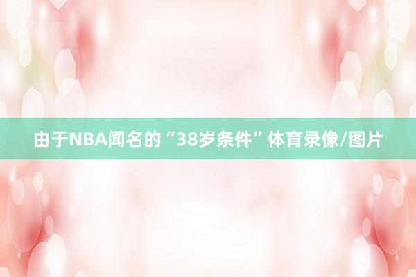 由于NBA闻名的“38岁条件”体育录像/图片