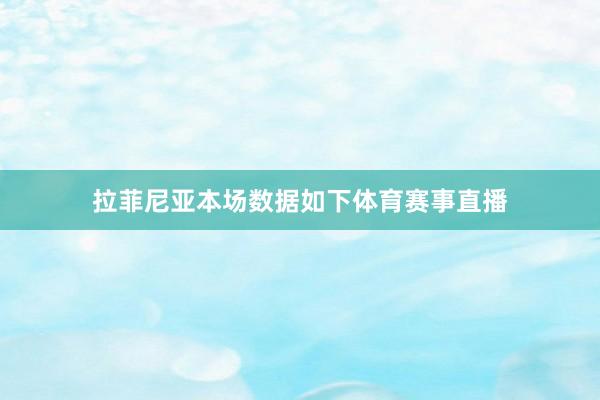 拉菲尼亚本场数据如下体育赛事直播